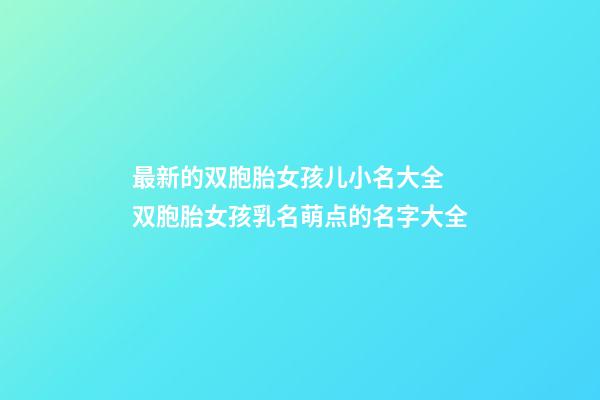 最新的双胞胎女孩儿小名大全 双胞胎女孩乳名萌点的名字大全